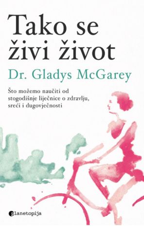 Tako se živi život : što možemo naučiti od stogodišnje liječnice o zdravlju, sreći i dugovječnosti